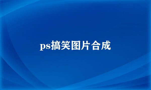 ps搞笑图片合成