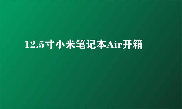 12.5寸小米笔记本Air开箱