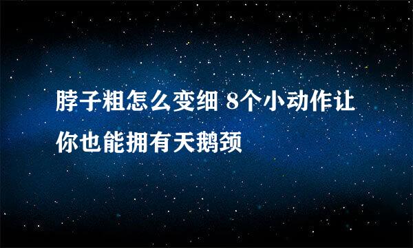 脖子粗怎么变细 8个小动作让你也能拥有天鹅颈