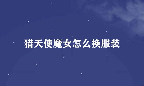 猎天使魔女怎么换服装