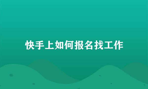 快手上如何报名找工作