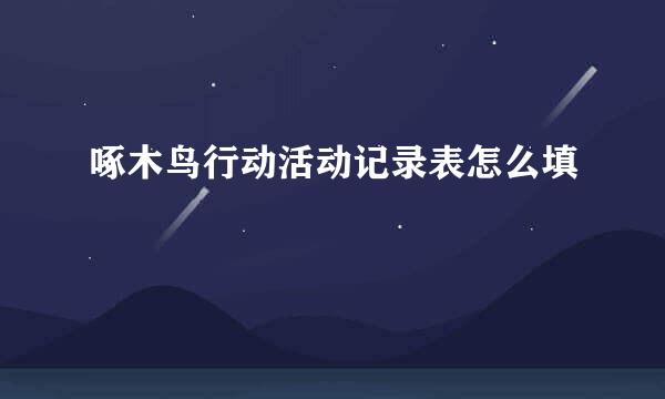 啄木鸟行动活动记录表怎么填