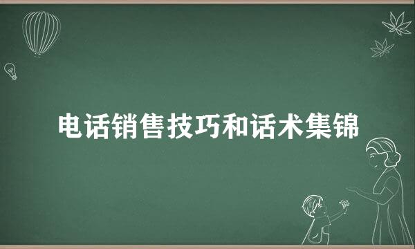 电话销售技巧和话术集锦