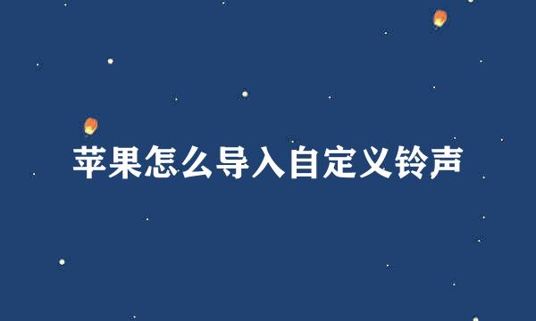 苹果怎么导入自定义铃声