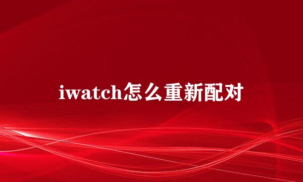 iwatch怎么重新配对