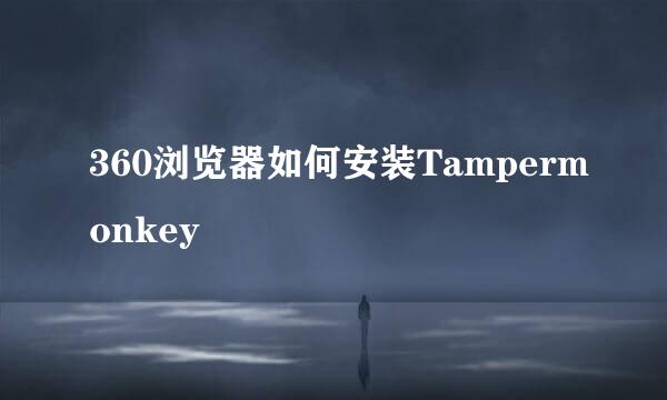360浏览器如何安装Tampermonkey