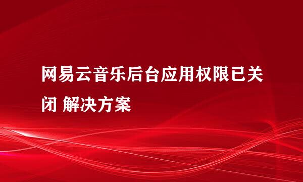 网易云音乐后台应用权限已关闭 解决方案