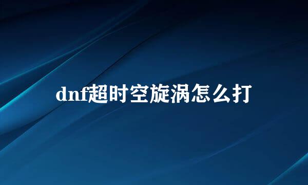 dnf超时空旋涡怎么打