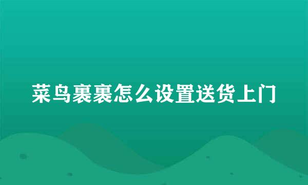 菜鸟裹裹怎么设置送货上门