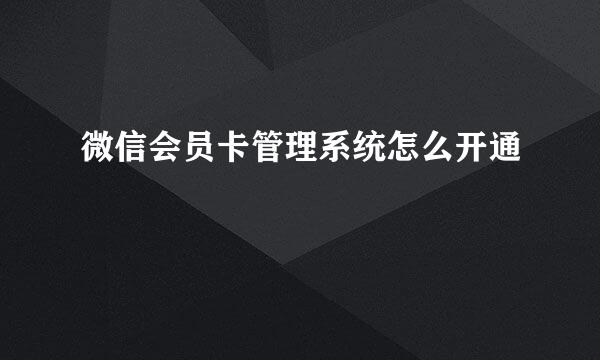 微信会员卡管理系统怎么开通