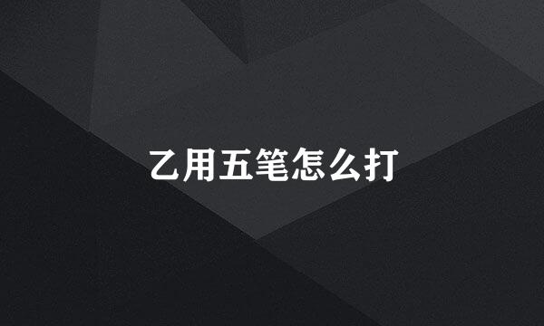 乙用五笔怎么打
