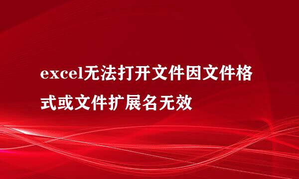 excel无法打开文件因文件格式或文件扩展名无效