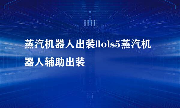 蒸汽机器人出装|lols5蒸汽机器人辅助出装