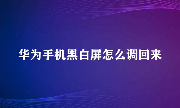 华为手机黑白屏怎么调回来