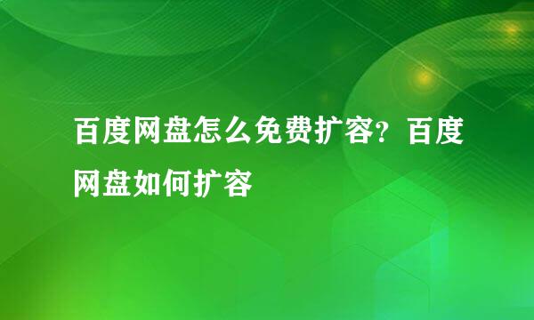 百度网盘怎么免费扩容？百度网盘如何扩容