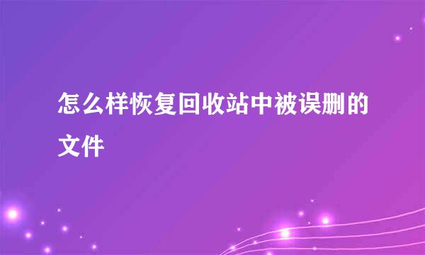 怎么样恢复回收站中被误删的文件