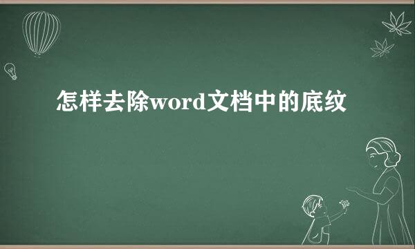 怎样去除word文档中的底纹