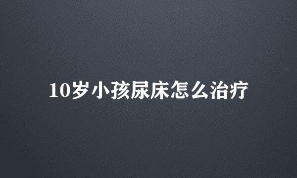 10岁小孩尿床怎么治疗