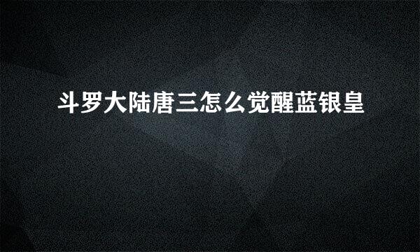 斗罗大陆唐三怎么觉醒蓝银皇