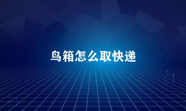 鸟箱怎么取快递