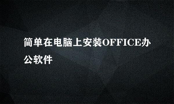 简单在电脑上安装OFFICE办公软件