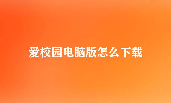 爱校园电脑版怎么下载