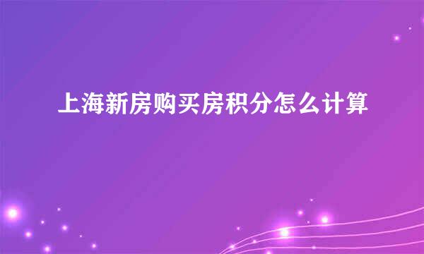 上海新房购买房积分怎么计算