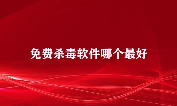 免费杀毒软件哪个最好