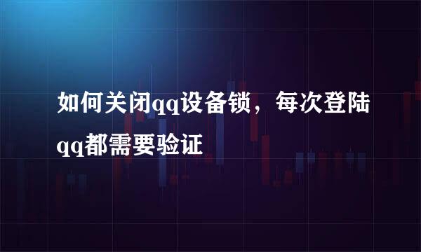 如何关闭qq设备锁，每次登陆qq都需要验证