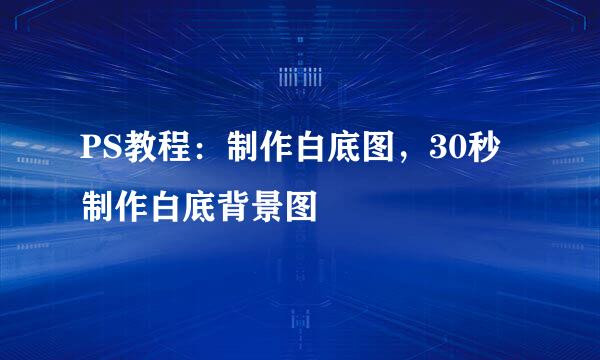 PS教程：制作白底图，30秒制作白底背景图