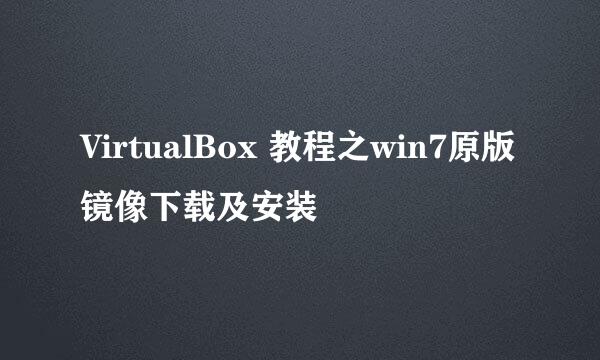 VirtualBox 教程之win7原版镜像下载及安装