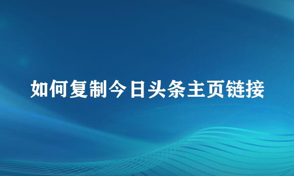 如何复制今日头条主页链接