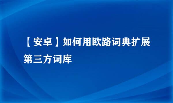 【安卓】如何用欧路词典扩展第三方词库