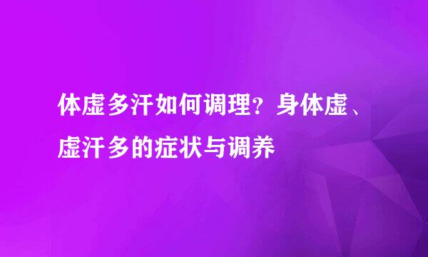 体虚多汗如何调理？身体虚、虚汗多的症状与调养
