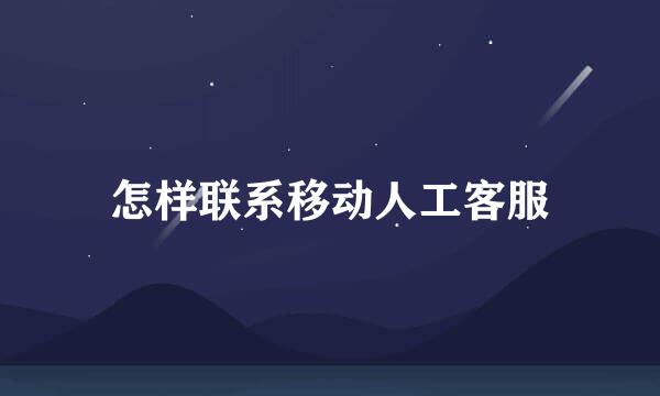 怎样联系移动人工客服