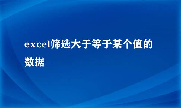 excel筛选大于等于某个值的数据