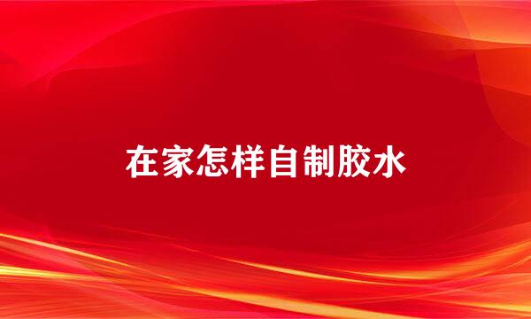 在家怎样自制胶水