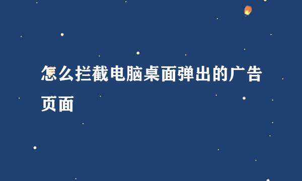 怎么拦截电脑桌面弹出的广告页面