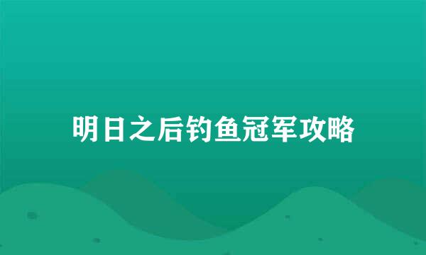 明日之后钓鱼冠军攻略