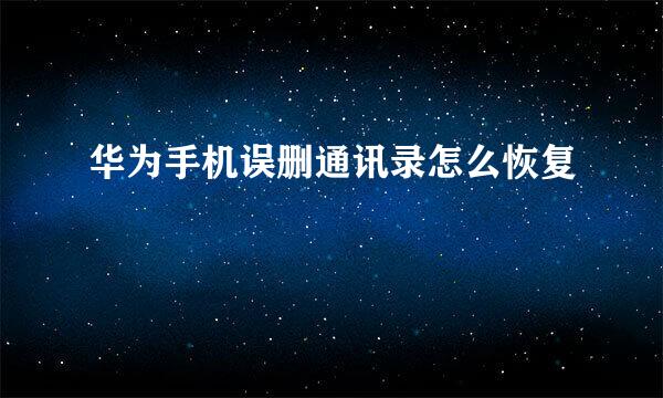 华为手机误删通讯录怎么恢复