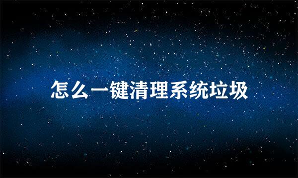怎么一键清理系统垃圾