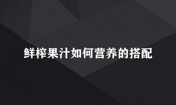 鲜榨果汁如何营养的搭配