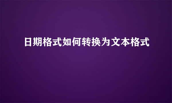 日期格式如何转换为文本格式