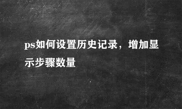 ps如何设置历史记录，增加显示步骤数量