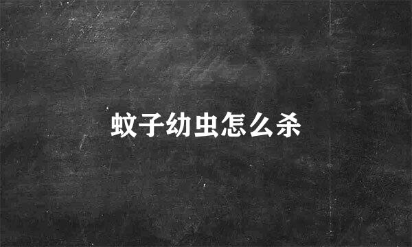 蚊子幼虫怎么杀