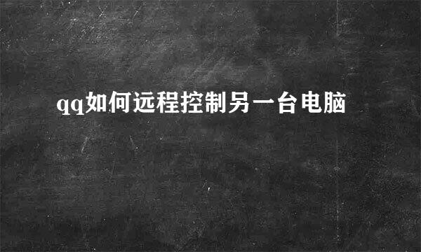 qq如何远程控制另一台电脑