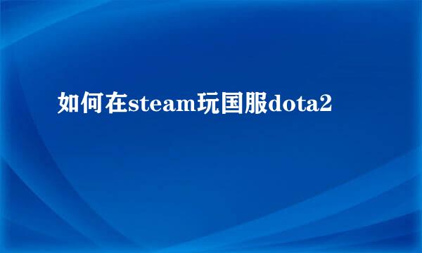 如何在steam玩国服dota2