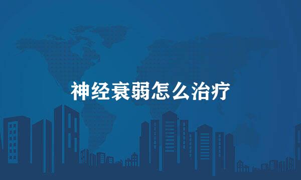 神经衰弱怎么治疗