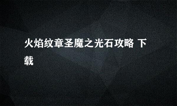 火焰纹章圣魔之光石攻略 下载