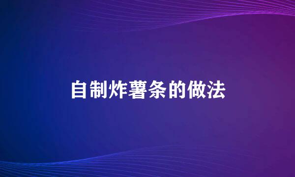 自制炸薯条的做法